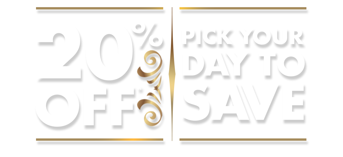 20% OFF* – Pick your day to save! 