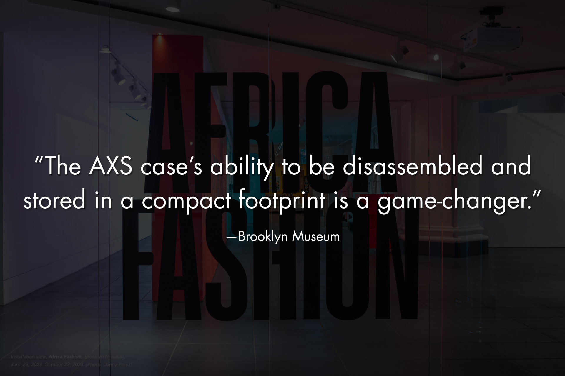 “The AXS case’s ability to be disassembled and stored in a compact footprint is a game-changer.” “The AXS case’s ability to be disassembled and stored in a compact footprint is a game-changer.”